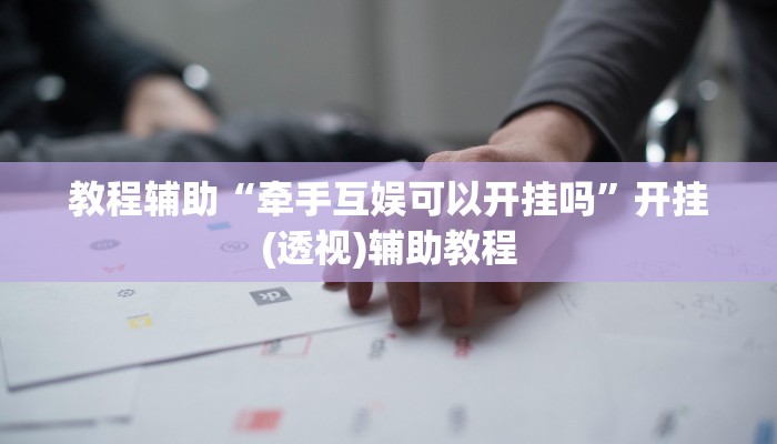 教程辅助“牵手互娱可以开挂吗”开挂(透视)辅助教程