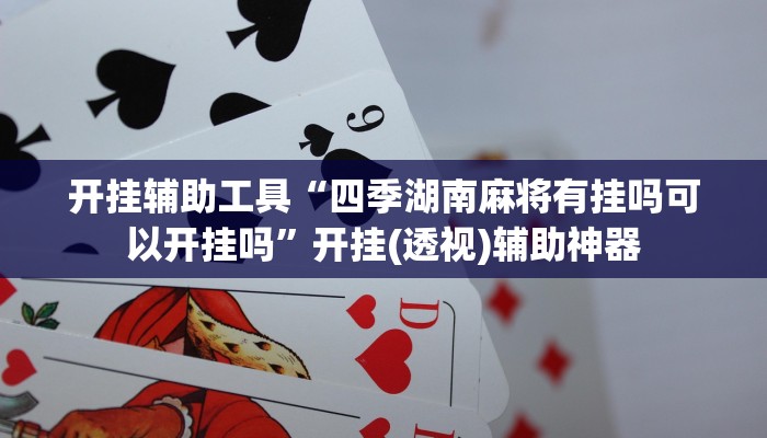 开挂辅助工具“四季湖南麻将有挂吗可以开挂吗”开挂(透视)辅助神器