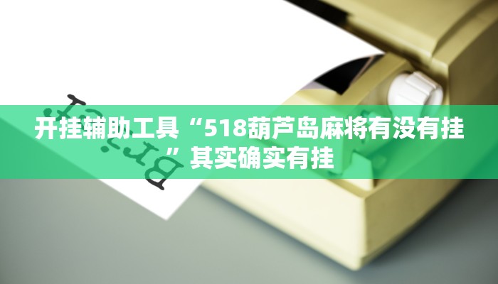 开挂辅助工具“518葫芦岛麻将有没有挂”其实确实有挂