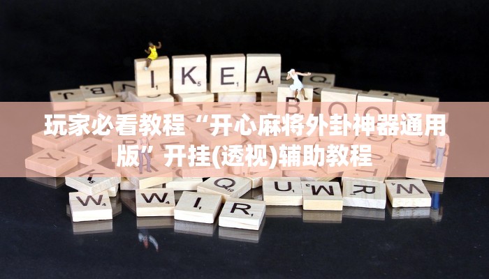 玩家必看教程“开心麻将外卦神器通用版”开挂(透视)辅助教程