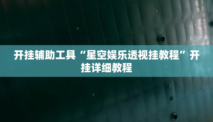 开挂辅助工具“星空娱乐透视挂教程”开挂详细教程