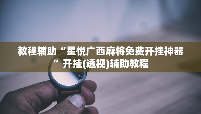 教程辅助“星悦广西麻将免费开挂神器”开挂(透视)辅助教程