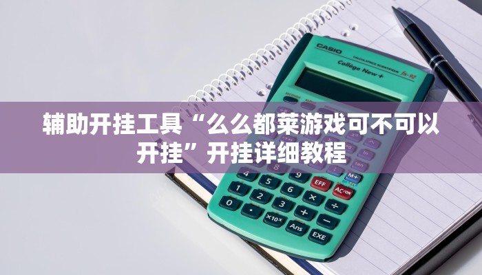 辅助开挂工具“么么都莱游戏可不可以开挂”开挂详细教程