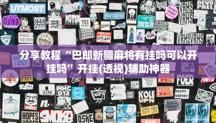 分享教程“巴郎新疆麻将有挂吗可以开挂吗”开挂(透视)辅助神器