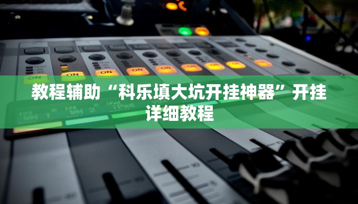 教程辅助“科乐填大坑开挂神器”开挂详细教程