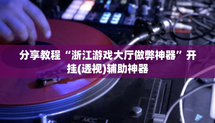 分享教程“浙江游戏大厅做弊神器”开挂(透视)辅助神器