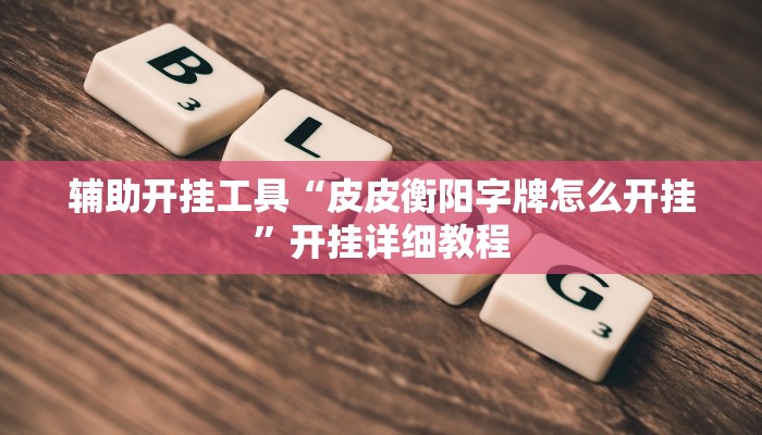 辅助开挂工具“皮皮衡阳字牌怎么开挂”开挂详细教程