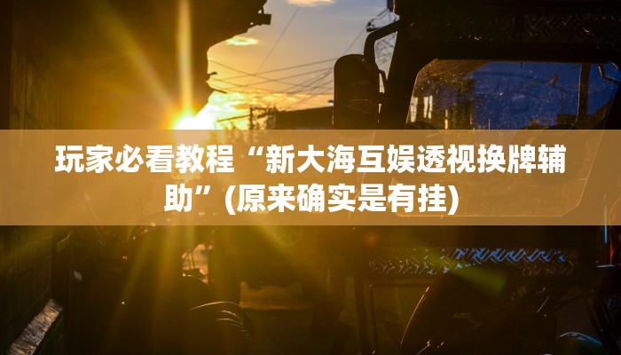 玩家必看教程“新大海互娱透视换牌辅助”(原来确实是有挂)