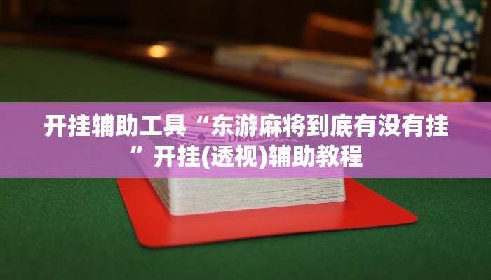 开挂辅助工具“东游麻将到底有没有挂”开挂(透视)辅助教程