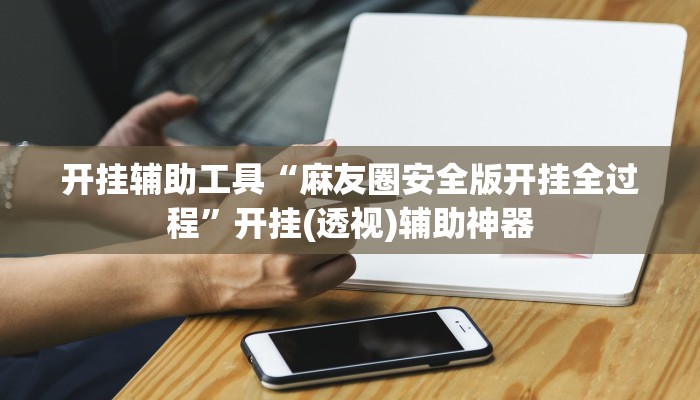 开挂辅助工具“麻友圈安全版开挂全过程”开挂(透视)辅助神器