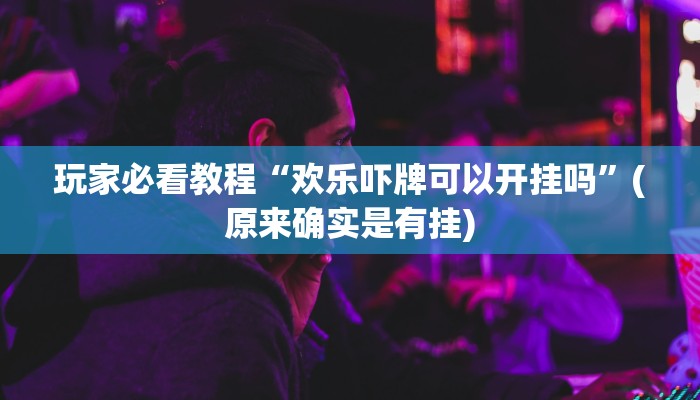 玩家必看教程“欢乐吓牌可以开挂吗”(原来确实是有挂)