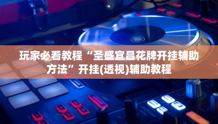 玩家必看教程“圣盛宜昌花牌开挂辅助方法”开挂(透视)辅助教程