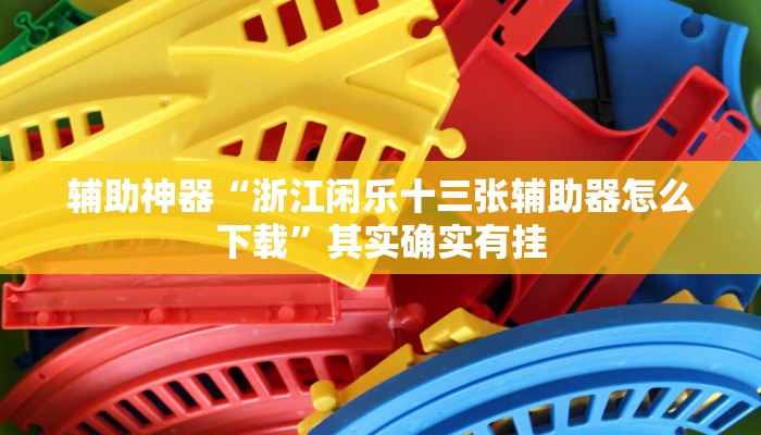 辅助神器“浙江闲乐十三张辅助器怎么下载”其实确实有挂