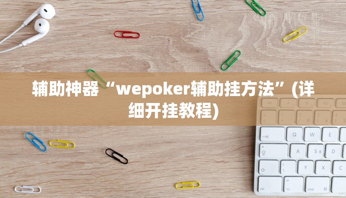 辅助神器“wepoker辅助挂方法”(详细开挂教程)