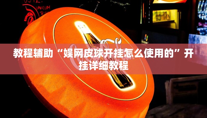 教程辅助“娱网皮球开挂怎么使用的”开挂详细教程