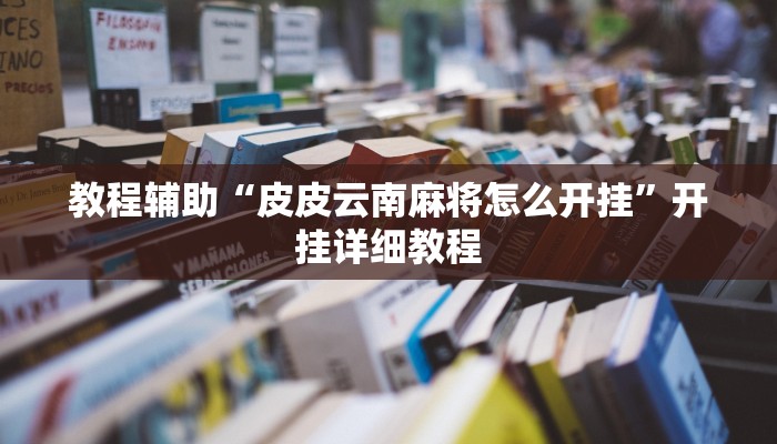 教程辅助“皮皮云南麻将怎么开挂”开挂详细教程