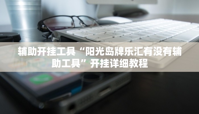 辅助开挂工具“阳光岛牌乐汇有没有辅助工具”开挂详细教程