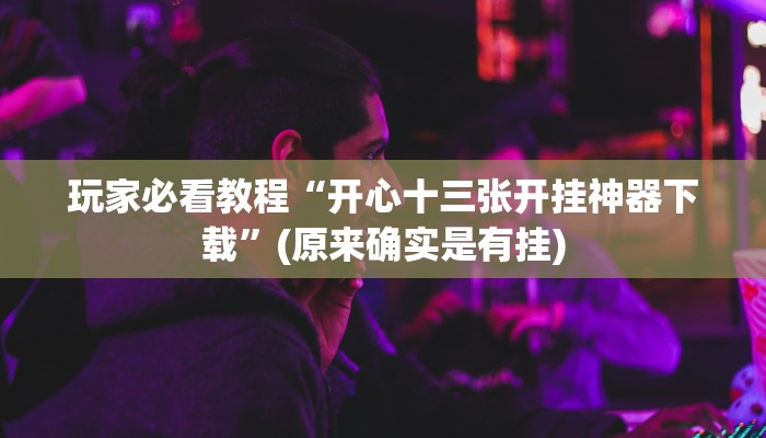 玩家必看教程“开心十三张开挂神器下载”(原来确实是有挂)