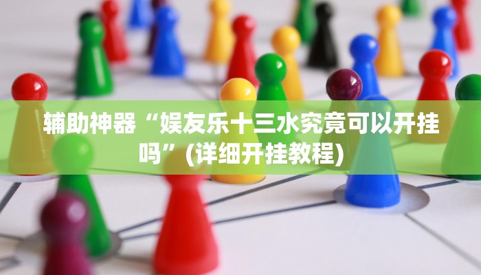 辅助神器“娱友乐十三水究竟可以开挂吗”(详细开挂教程)