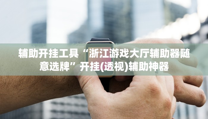 辅助开挂工具“浙江游戏大厅辅助器随意选牌”开挂(透视)辅助神器