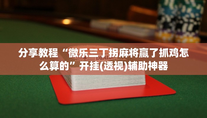 分享教程“微乐三丁拐麻将赢了抓鸡怎么算的”开挂(透视)辅助神器
