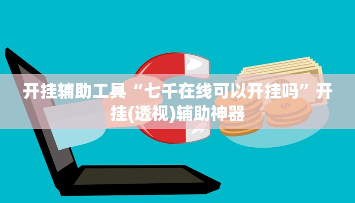 开挂辅助工具“七千在线可以开挂吗”开挂(透视)辅助神器
