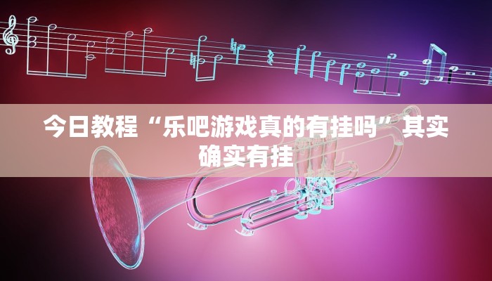 今日教程“乐吧游戏真的有挂吗”其实确实有挂