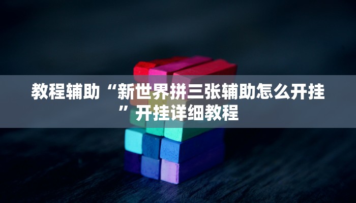 教程辅助“新世界拼三张辅助怎么开挂”开挂详细教程