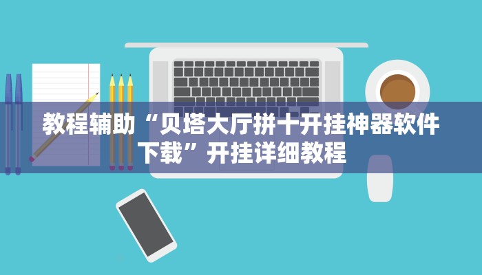 教程辅助“贝塔大厅拼十开挂神器软件下载”开挂详细教程