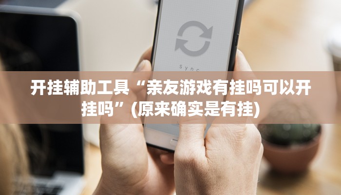 开挂辅助工具“亲友游戏有挂吗可以开挂吗”(原来确实是有挂)