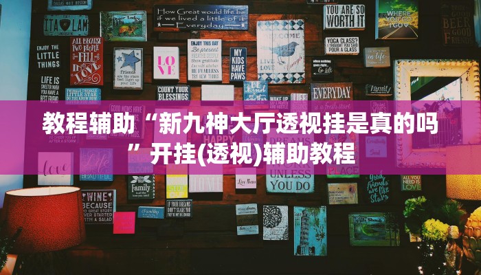 教程辅助“新九神大厅透视挂是真的吗”开挂(透视)辅助教程