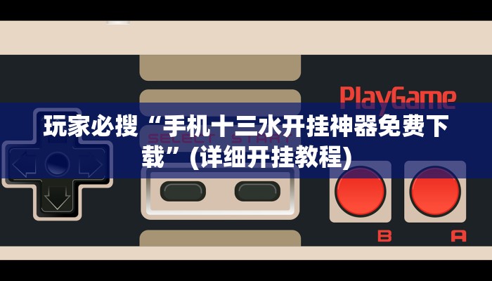 玩家必搜“手机十三水开挂神器免费下载”(详细开挂教程)