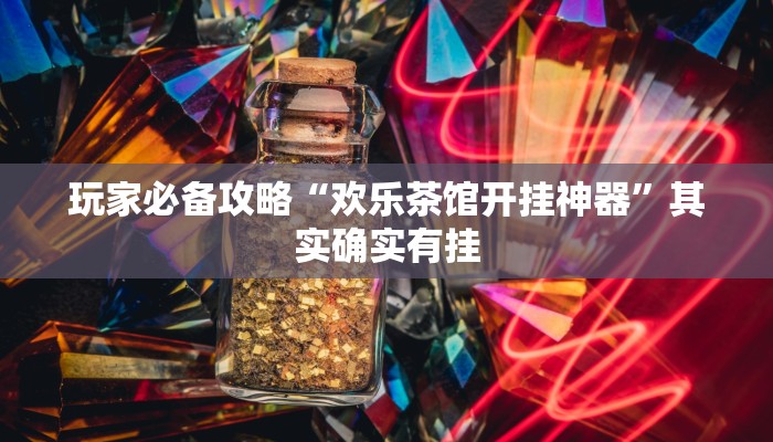 玩家必备攻略“欢乐茶馆开挂神器”其实确实有挂