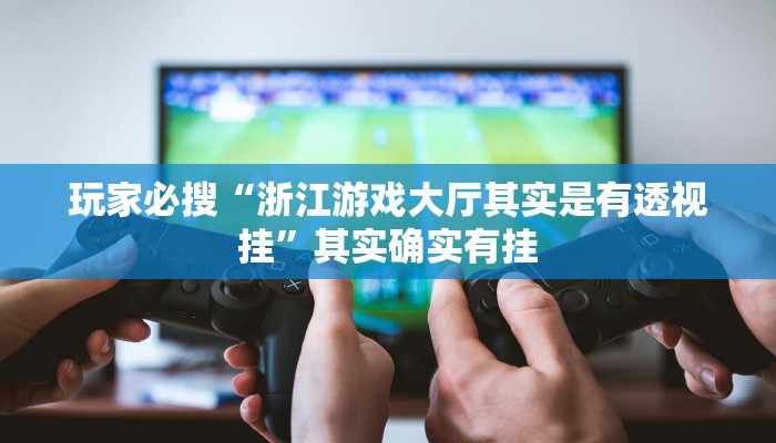 玩家必搜“浙江游戏大厅其实是有透视挂”其实确实有挂