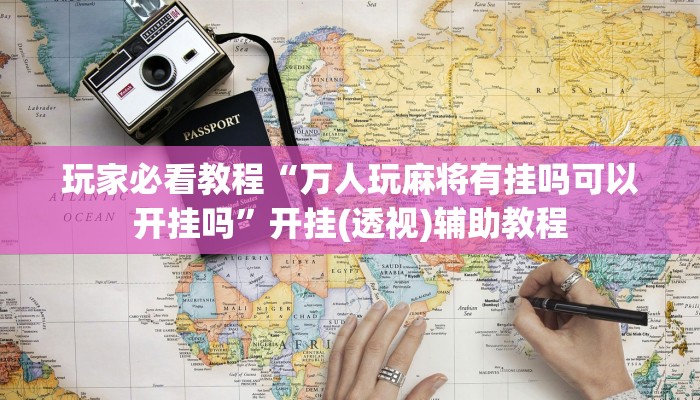 玩家必看教程“万人玩麻将有挂吗可以开挂吗”开挂(透视)辅助教程