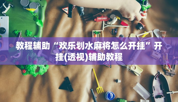 教程辅助“欢乐划水麻将怎么开挂”开挂(透视)辅助教程