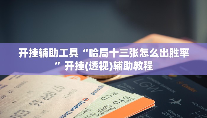 开挂辅助工具“哈局十三张怎么出胜率”开挂(透视)辅助教程