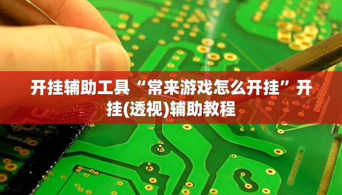 开挂辅助工具“常来游戏怎么开挂”开挂(透视)辅助教程