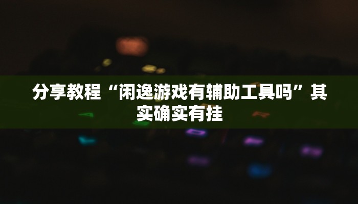 分享教程“闲逸游戏有辅助工具吗”其实确实有挂