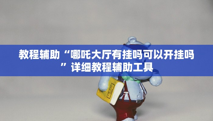 教程辅助“哪吒大厅有挂吗可以开挂吗”详细教程辅助工具