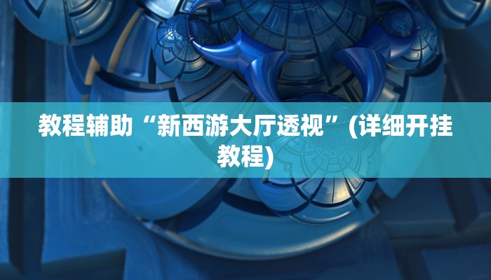 教程辅助“新西游大厅透视”(详细开挂教程)