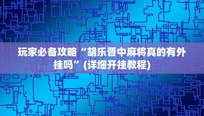 玩家必备攻略“胡乐晋中麻将真的有外挂吗”(详细开挂教程)