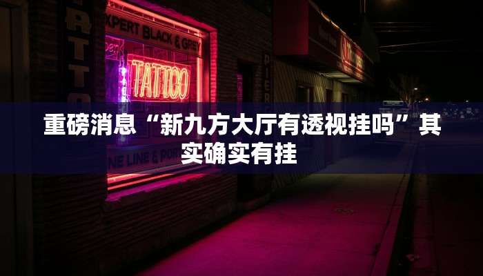 重磅消息“新九方大厅有透视挂吗”其实确实有挂 