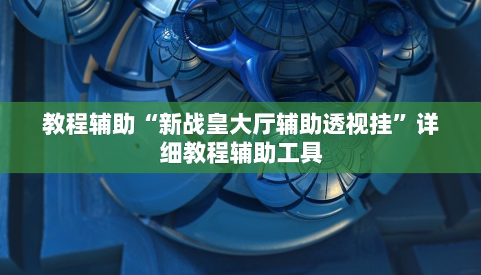 教程辅助“新战皇大厅辅助透视挂”详细教程辅助工具