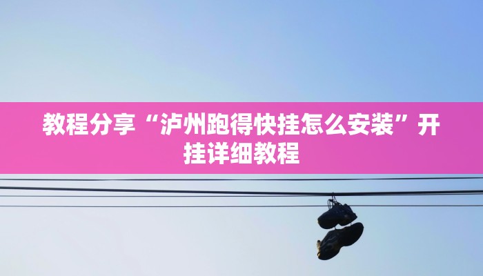 教程分享“泸州跑得快挂怎么安装”开挂详细教程