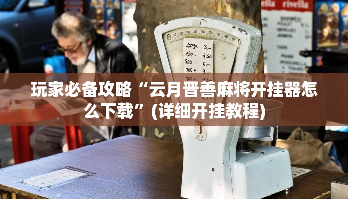 玩家必备攻略“云月晋善麻将开挂器怎么下载”(详细开挂教程)