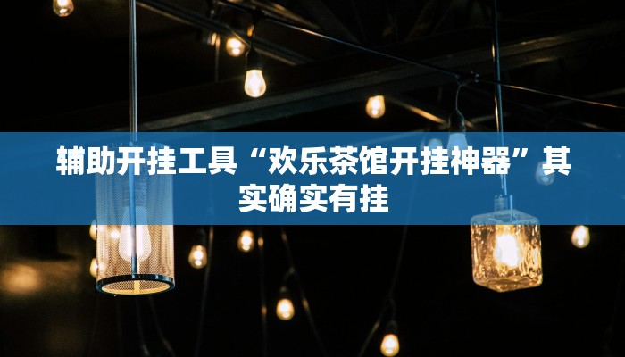 辅助开挂工具“欢乐茶馆开挂神器”其实确实有挂