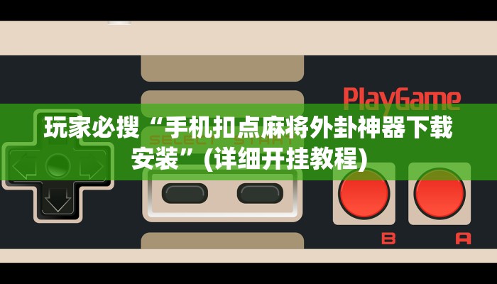玩家必搜“手机扣点麻将外卦神器下载安装”(详细开挂教程)