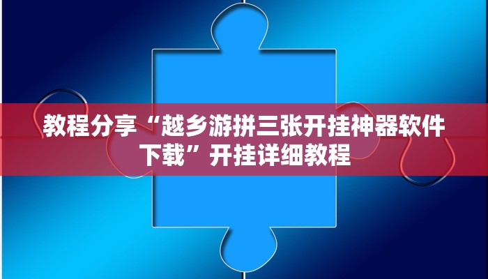 教程分享“越乡游拼三张开挂神器软件下载”开挂详细教程