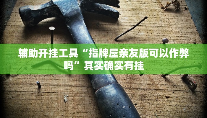 辅助开挂工具“指牌屋亲友版可以作弊吗”其实确实有挂